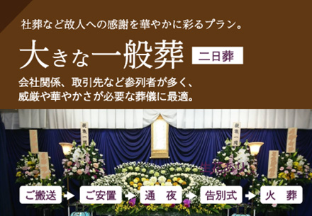 大きな一般葬（社葬など故人への感謝を華やかに彩るプラン。）会社関係、取引先など参列者が多く、威厳や華やかさが必要な葬儀に最適。